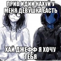 прив идии нахуй у меня девушка еасть хай джефф я хочу тебя