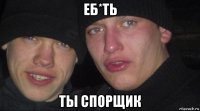 еб*ть ты спорщик