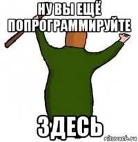 ну вы ещё попрограммируйте здесь