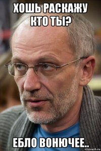 хошь раскажу кто ты? ебло вонючее..