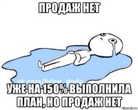 продаж нет уже на 150% выполнила план, но продаж нет