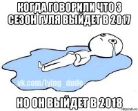 когда говорили что 3 сезон гуля выйдет в 2017 но он выйдет в 2018