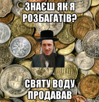 знаєш як я розбагатів? святу воду продавав