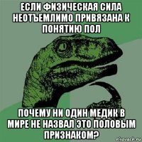 если физическая сила неотъемлимо привязана к понятию пол почему ни один медик в мире не назвал это половым признаком?