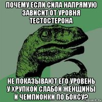 почему если сила напрямую зависит от уровня тестостерона не показывают его уровень у хрупкой слабой женщины и чемпионки по боксу?