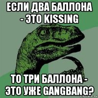 если два баллона - это kissing то три баллона - это уже gangbang?