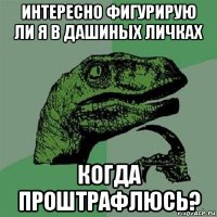 интересно фигурирую ли я в дашиных личках когда проштрафлюсь?