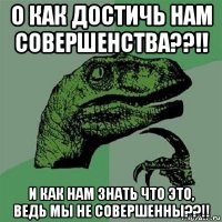 о как достичь нам совершенства??!! и как нам знать что это, ведь мы не совершенны??!!