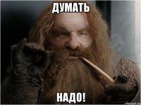 думать надо!