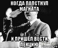 когда лапстнул магната и пришёл вести лекцию
