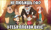 не любишь гф? у тебя плохой вкус.