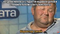 когда нагнула всех студентов надавала допов и отправила переписывать конспенты 