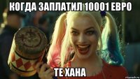 когда заплатил 10001 евро те хана