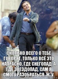 сколько всего о тебе говорят, только всё это напрасно, где снегопад, а где звездопад, сам я смогу разобраться. ж. у.