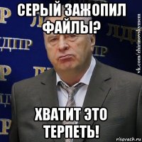 серый зажопил файлы? хватит это терпеть!