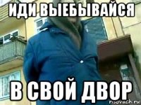 иди выебывайся в свой двор