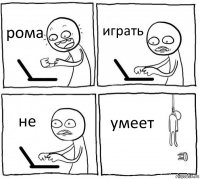 рома играть не умеет