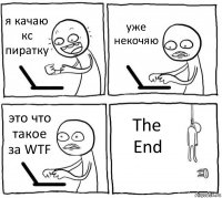 я качаю кс пиратку уже некочяю это что такое за WTF The End