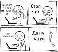 Да да что она мне напишет в вк Стоп что Сбой подключение Да ну нахуй