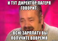 и тут директор лагеря говорит: - всю зарплату вы получите вовремя