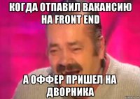 когда отпавил вакансию на front end а оффер пришел на дворника