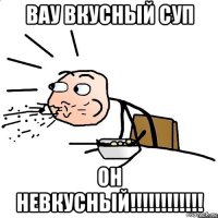 вау вкусный суп он невкусный!!!!!!!!!!!!