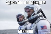 здесь мы и подождем мерлина