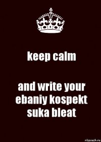 keep calm and write your ebaniy kospekt suka bleat