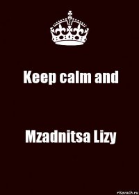 Keep calm and Mzadnitsa Lizy