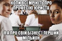 коли всі мріють про професію юриста я а про свій бізнес і перший мільйон