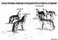 Когда просишь помощи у соседней парты помочь в задании