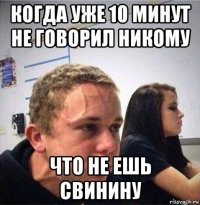 когда уже 10 минут не говорил никому что не ешь свинину