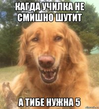 кагда училка не смишно шутит а тибе нужна 5