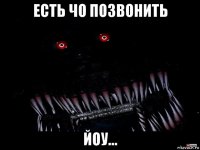 есть чо позвонить йоу...