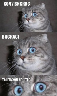 хочу вискас вискас! ты глухой бл@ть?