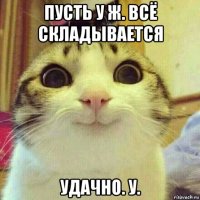 пусть у ж. всё складывается удачно. у.