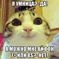 я умница? -да! а можно мне айфон 7+ или 8s? -нет!