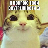 я вскрою твои внутренности :3 