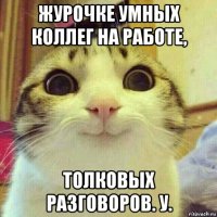 журочке умных коллег на работе, толковых разговоров. у.