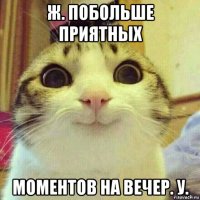 ж. побольше приятных моментов на вечер. у.