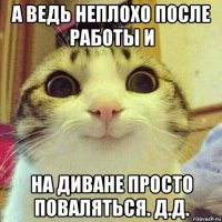 а ведь неплохо после работы и на диване просто поваляться. д.д.