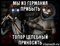 мы из германия прибыть топор целебный приносить