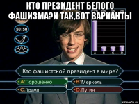 кто президент белого фашизма?и так,вот варианты 