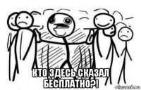  кто здесь сказал бесплатно?!