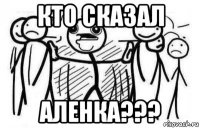 кто сказал аленка???