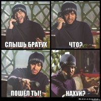 слышь братух что? пошёл ты! нахуй?