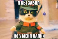 я бы забил, но у меня лапки