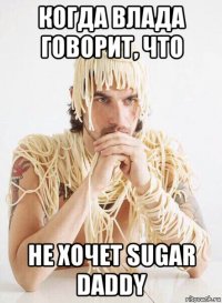 когда влада говорит, что не хочет sugar daddy