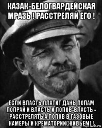 казак-белогвардейская мразь ! расстреляй его ! если власть платит дань попам попрай и власть и попов-власть - расстрелять а попов в газовые камеры и крематории(живьем) !