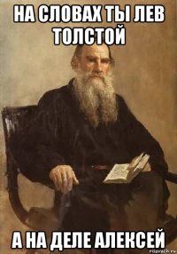 на словах ты лев толстой а на деле алексей
